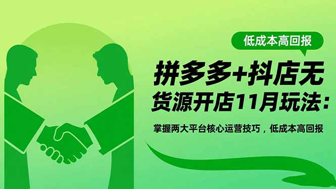 拼多多+抖店无货源开店11月玩法：掌握两大平台核心运营技巧，低成本高回报-羽哥创业课堂