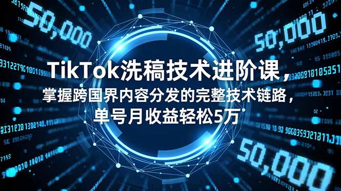 TikTok洗稿技术进阶课,掌握跨国界内容分发的完整技术链路,单号月收益轻松5万-羽哥创业课堂