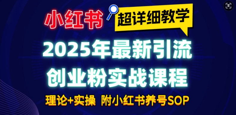 2025年最新小红书引流创业粉实战课程【超详细教学】小白轻松上手，月入1W+，附小红书养号SOP-羽哥创业课堂