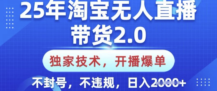 25年淘宝无人直播带货2.0.独家技术，开播爆单，纯小白易上手，不封号，不违规，日入多张【揭秘】-羽哥创业课堂