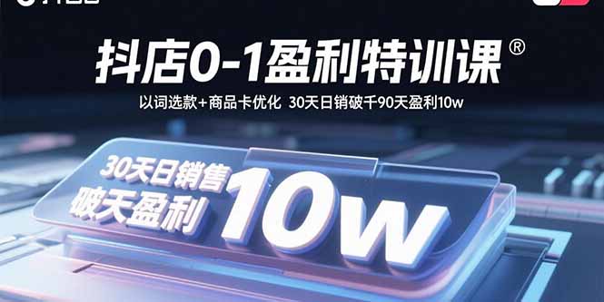 抖店0-1盈利特训课：以词选款+商品卡优化 30天日销破千90天盈利10w-羽哥创业课堂