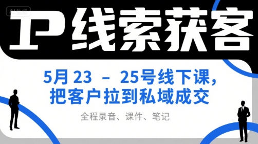 IP线索获客5月23-25号线下课，把客户拉到私域成交(录音+课件+笔记)-羽哥创业课堂