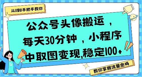 公众号头像搬运,每天30分钟,小程序中取图变现稳定100+-羽哥创业课堂
