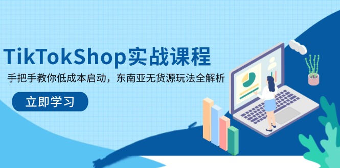 TikTokShop实战课程，手把手教你低成本启动，东南亚无货源玩法全解析-羽哥创业课堂