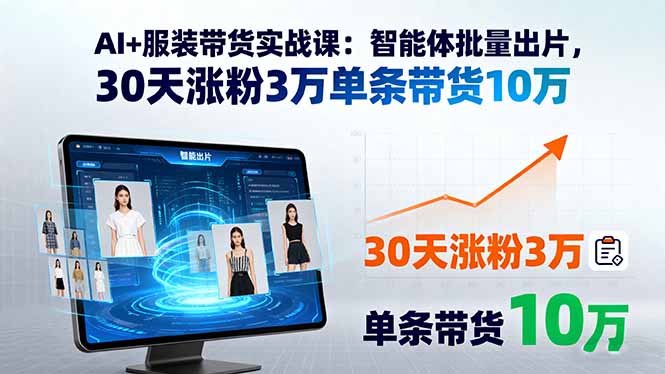 AI+服装带货实战课：智能体批量出片，30天涨粉3万单条带货10万-羽哥创业课堂