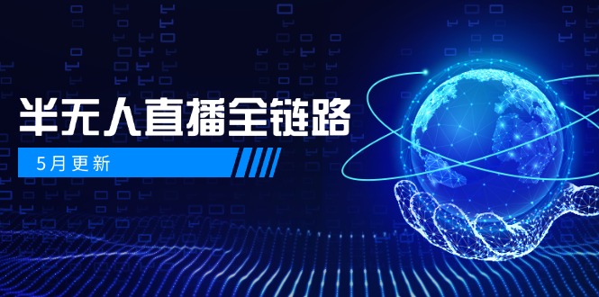 5月更新-半无人直播全链路：AI数字人+千川截流实战，女装选品与防违规…-羽哥创业课堂