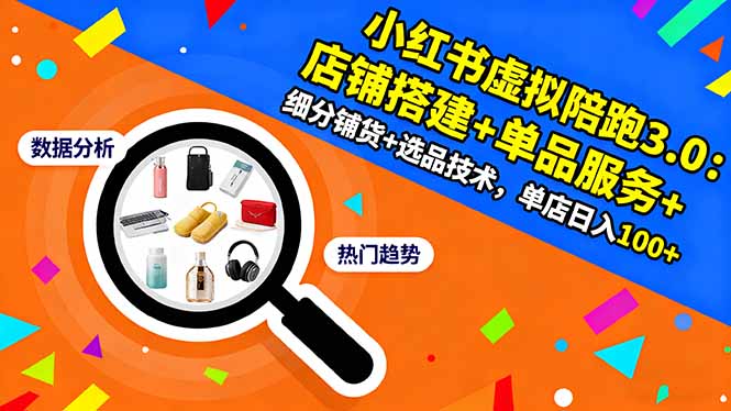 小红书虚拟陪跑3.0：店铺搭建+单品服务+细分铺货+选品技术，单店日入100+-羽哥创业课堂