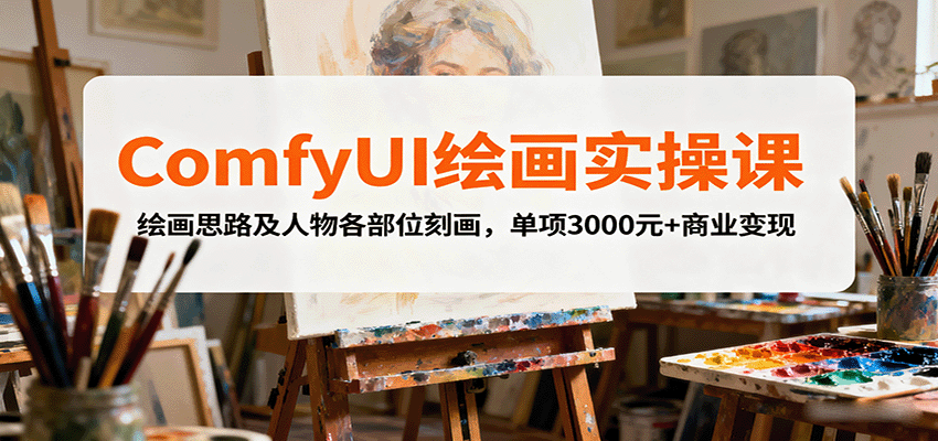 ComfyUI绘画实操课，绘画思路及人物各部位刻画，单项3000元+商业变现-羽哥创业课堂