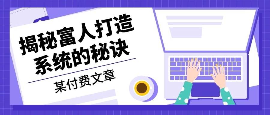 付费文章：《揭秘富人打造系统的秘诀》-羽哥创业课堂