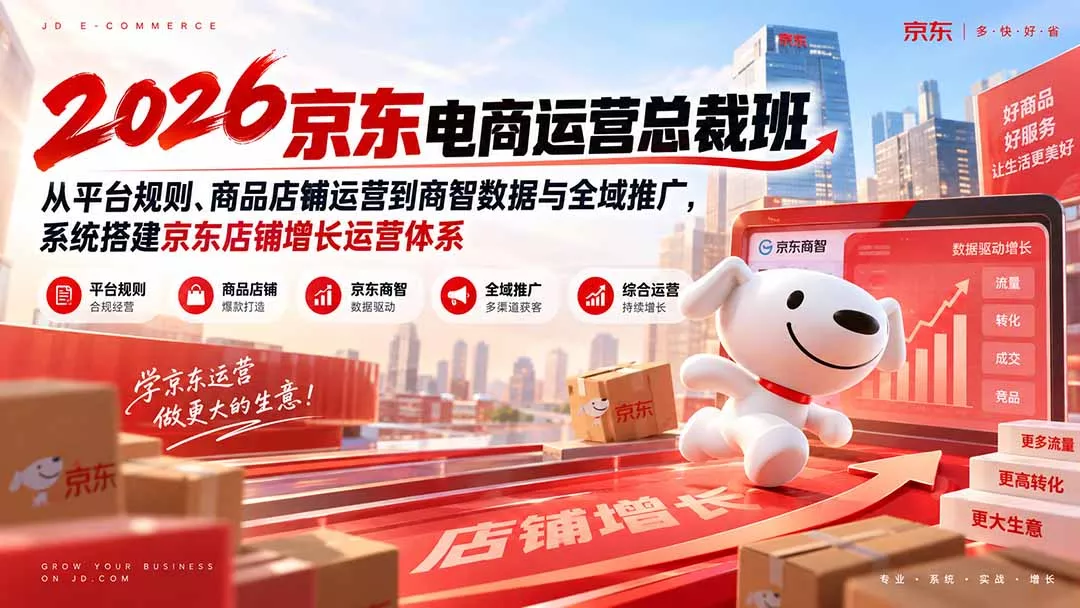2026京东电商运营总裁班:从平台规则、商品店铺运营到商智数据与全域推广,系统搭建京东店铺增长运营体系-羽哥创业课堂