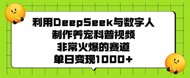 利用DeepSeek与数字人制作养宠科普视频，非常火爆的赛道，单日变现多张-羽哥创业课堂