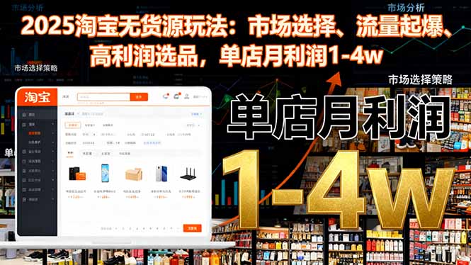 2025淘宝无货源玩法：市场选择、流量起爆、高利润选品，单店月利润1-4w-羽哥创业课堂