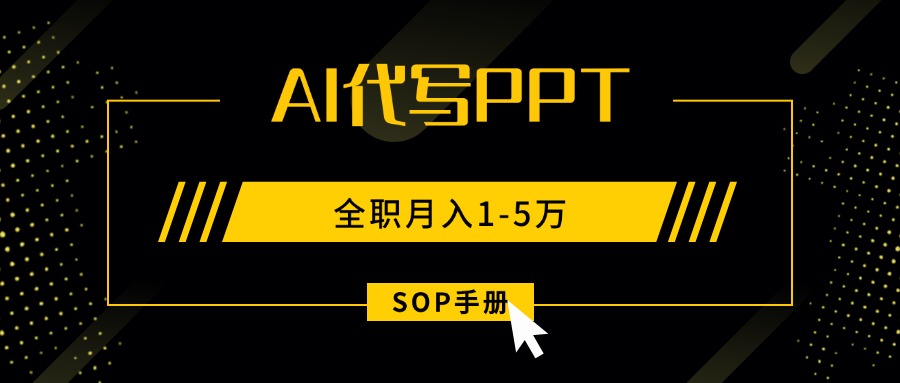 AI代写之高效制作PPT，永不失业副业兼职，全职月入1-5万【SOP手册】-羽哥创业课堂