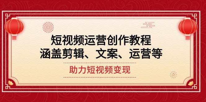 短视频运营创作教程，涵盖剪辑、文案、运营等，助力短视频变现-羽哥创业课堂