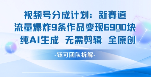 视频号新玩法 9条作品变现6.9k 纯AI生成无需剪辑全原创-羽哥创业课堂