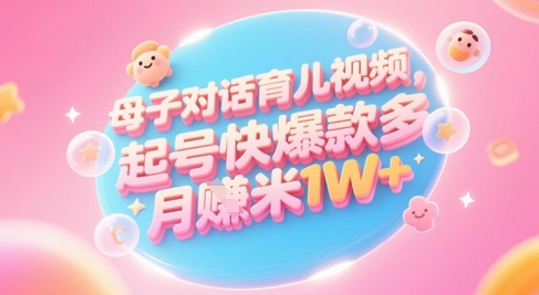 AI生成母子对话育儿类视频，起号快爆款多，小白宝妈轻松学，多渠道变现，月入1W+-羽哥创业课堂