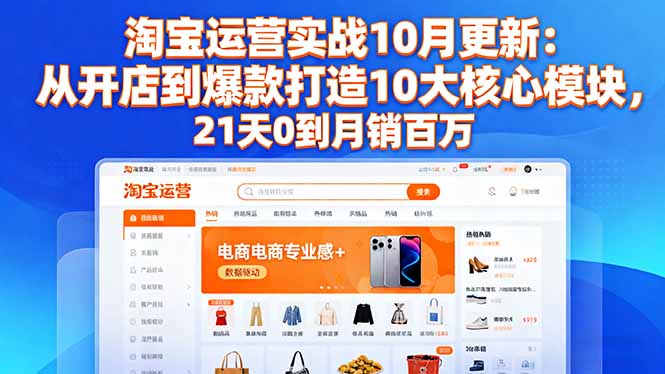 淘宝运营实战10月更新:从开店到爆款打造10大核心模块,21天0到月销百万-羽哥创业课堂
