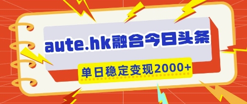 aute.hk融合今日头条，一键复制粘贴，单日稳定变现多张【揭秘】-羽哥创业课堂