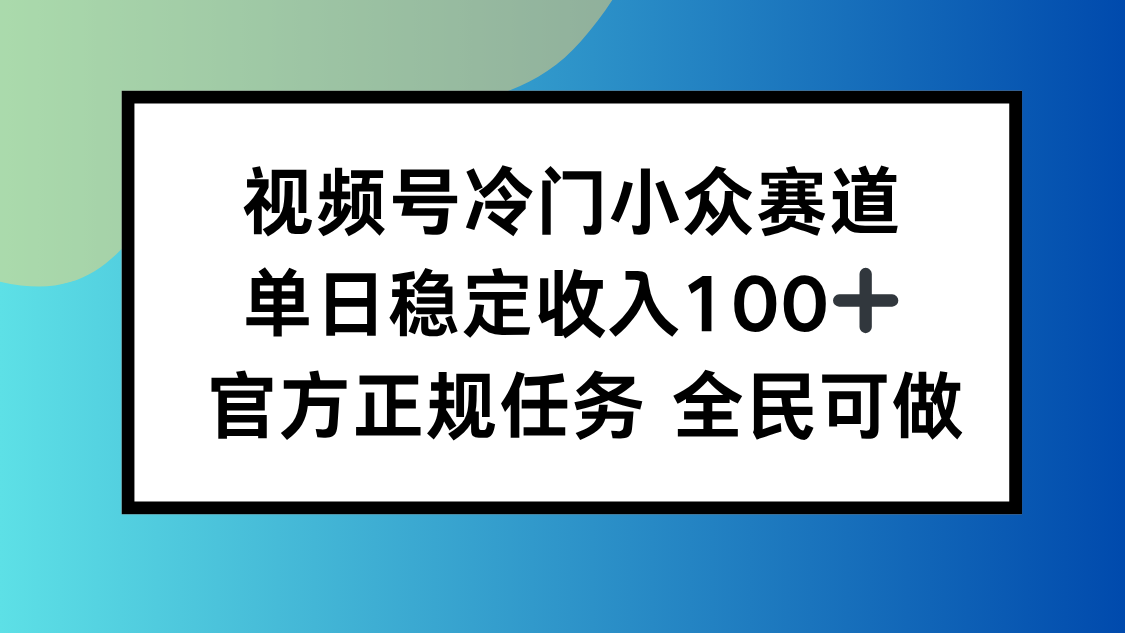 视频号小众赛道,单日稳定收入100+,适合所有人-羽哥创业课堂
