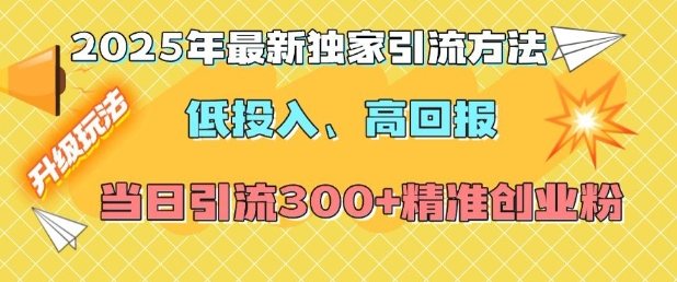 2025年最新独家引流方法，低投入高回报？当日引流300+精准创业粉-羽哥创业课堂