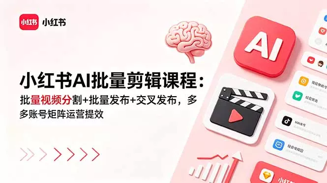 小红书AI批量剪辑课程:批量视频分割+批量发布+交叉发布,多账号矩阵运营提效-羽哥创业课堂
