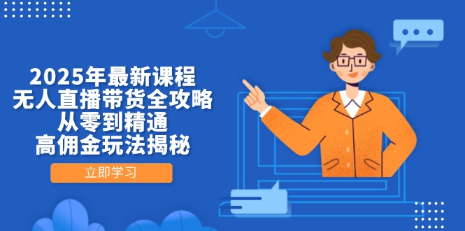 2025年最新课程，无人直播带货全攻略，从零到精通，高佣金玩法揭秘-羽哥创业课堂