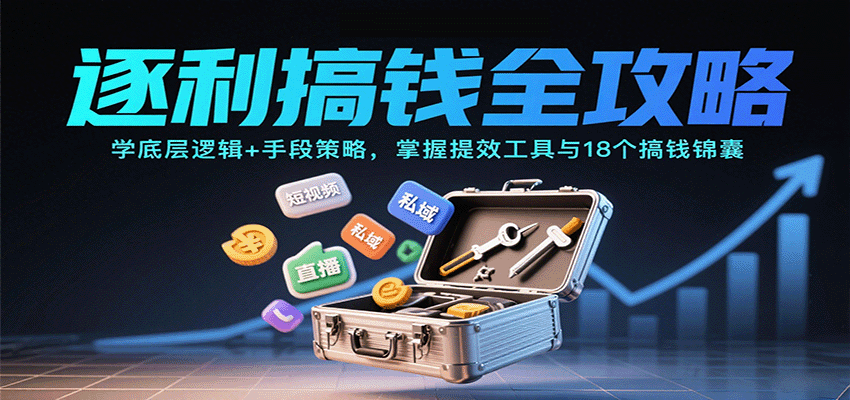 逐利搞钱全攻略：学底层逻辑+手段策略，掌握提效工具与18个搞钱锦囊-羽哥创业课堂