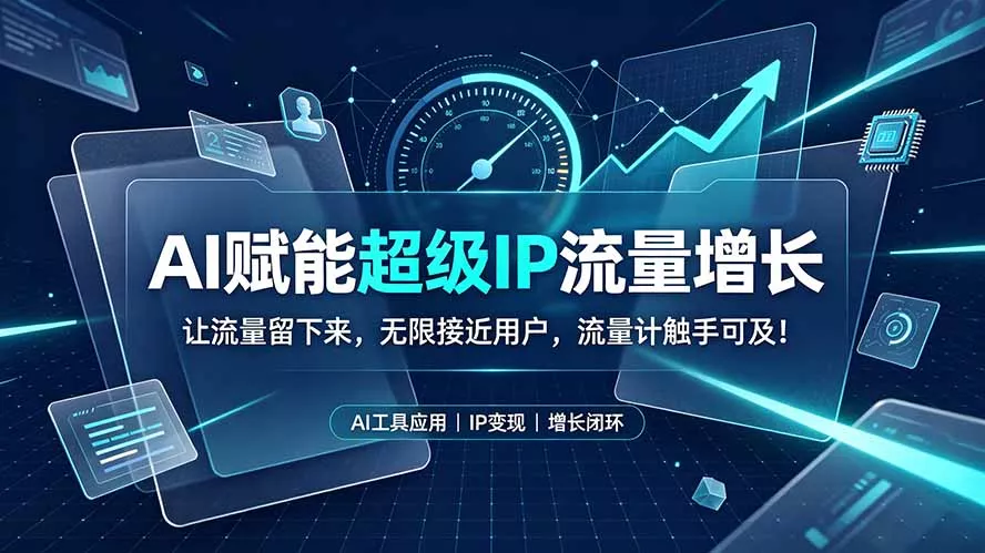 AI赋能超级IP流量增长:让流量留下来,无限接近用户,流量计触手可及!-羽哥创业课堂