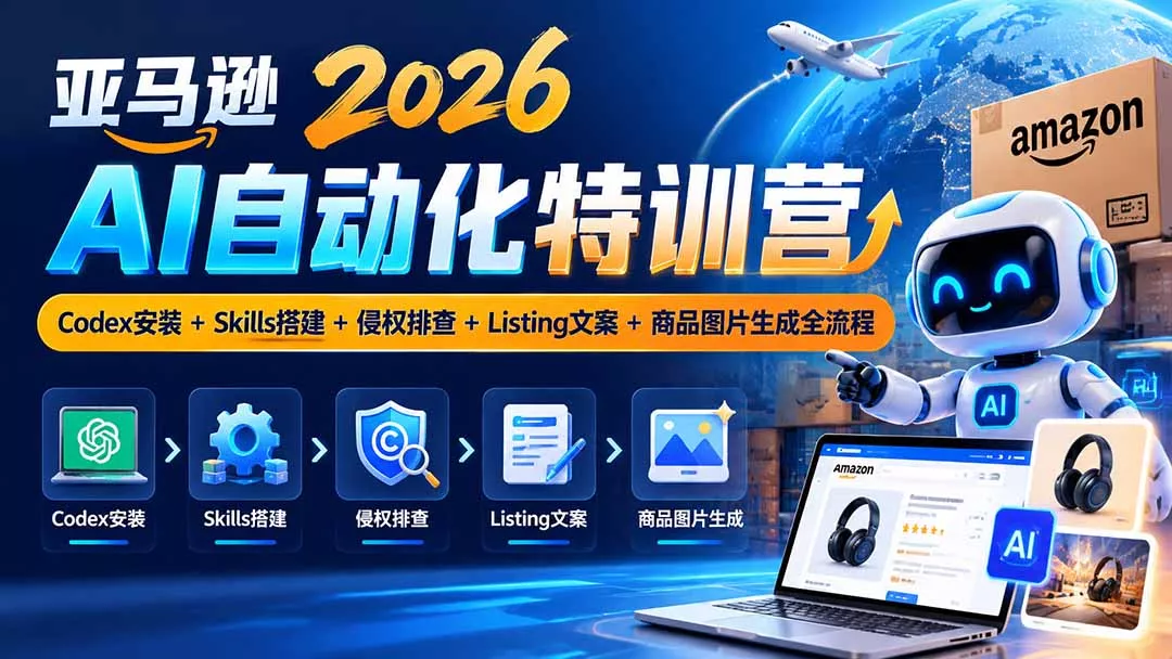 亚马逊2026AI自动化-10月特训营:Codex安装+Skills搭建+侵权排查+Listing文案+商品图片生成全流程-羽哥创业课堂