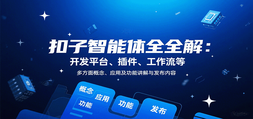 扣子智能体全解：开发平台、插件、工作流等多方面概念、应用及功能讲解与发布内容-羽哥创业课堂
