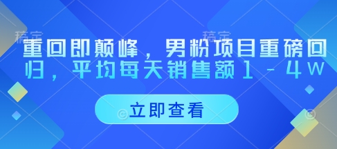重回即颠峰，男粉项目重磅回归，平均每天销售额1-4W-羽哥创业课堂