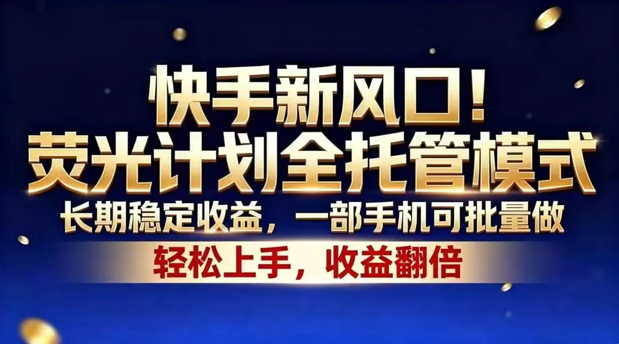 快手新风口！荧光计划全托管模式，长期稳定收益，一部手机可批量做-羽哥创业课堂
