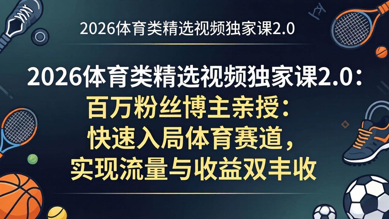 （17991期）2026体育类精选视频独家课2.0：百万粉丝博主亲授：快速入局体育赛道，实现流量与收益双丰收-羽哥创业课堂