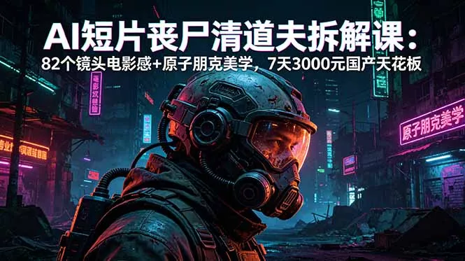 AI短片《丧尸清道夫》拆解课：82个镜头电影感+原子朋克美学，7天3000元国产天花板-羽哥创业课堂