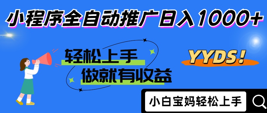 2025年最新风口，小程序自动推广，，稳定日入1000+，小白轻松上手-羽哥创业课堂