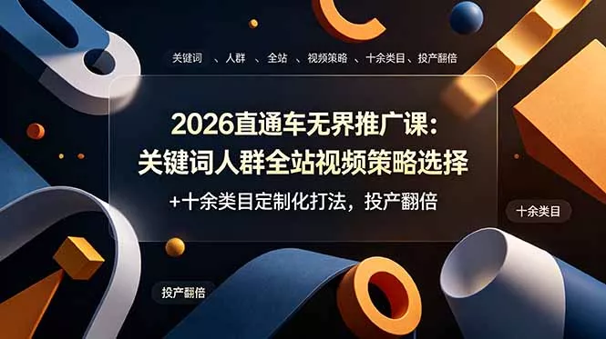 2026直通车无界推广课：关键词人群全站视频策略选择+十余类目定制化打法，投产翻倍-羽哥创业课堂