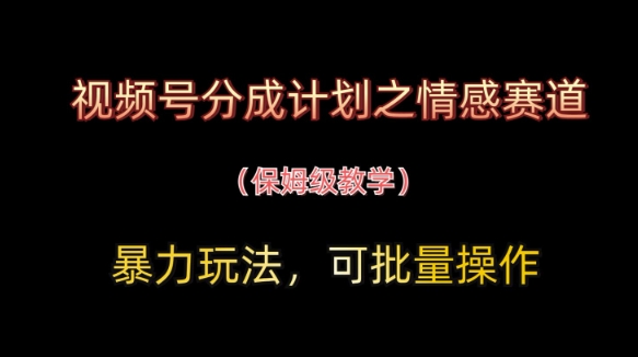 视频号分成计划之情感赛道暴力玩法，可批量操作，保姆级教学-羽哥创业课堂