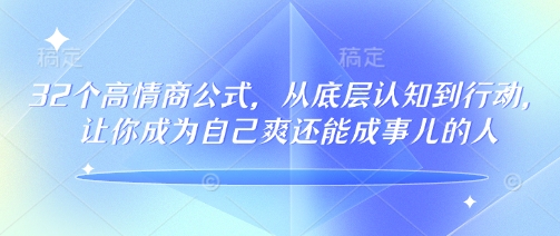 32个高情商公式，​从底层认知到行动，让你成为自己爽还能成事儿的人，133节完整版-羽哥创业课堂