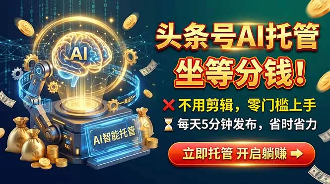 头条AI视频托管,你出号我运营,每天花5分钟发布,月赚1W+,手机可做-羽哥创业课堂