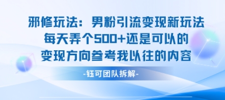 邪修玩法：男粉引流变现新玩法每天弄个5张还是可以的变现方向参考我以往的内容-羽哥创业课堂