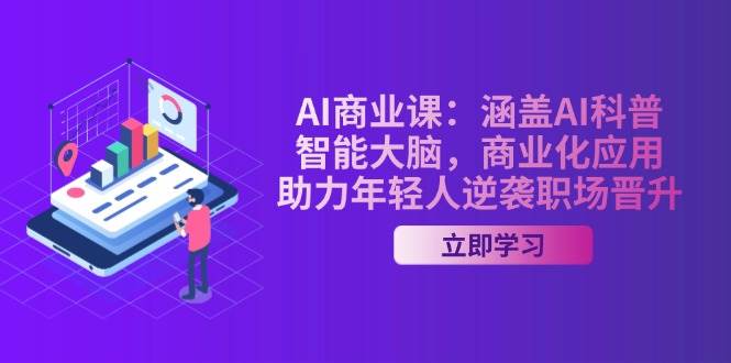 AI商业课：涵盖AI科普，智能大脑，商业化应用，助力年轻人逆袭职场晋升-羽哥创业课堂
