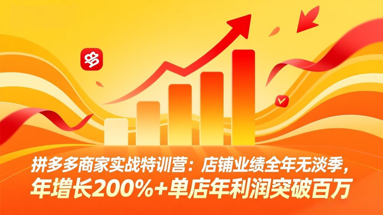 拼多多商家实战特训营：店铺业绩全年无淡季，年增长200%+单店年利润突破百万(26年4月10日更新-羽哥创业课堂
