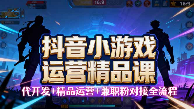 【抖音小游戏精品运营课】小白也可以操作，从0开始学小游戏运营，操作…-羽哥创业课堂
