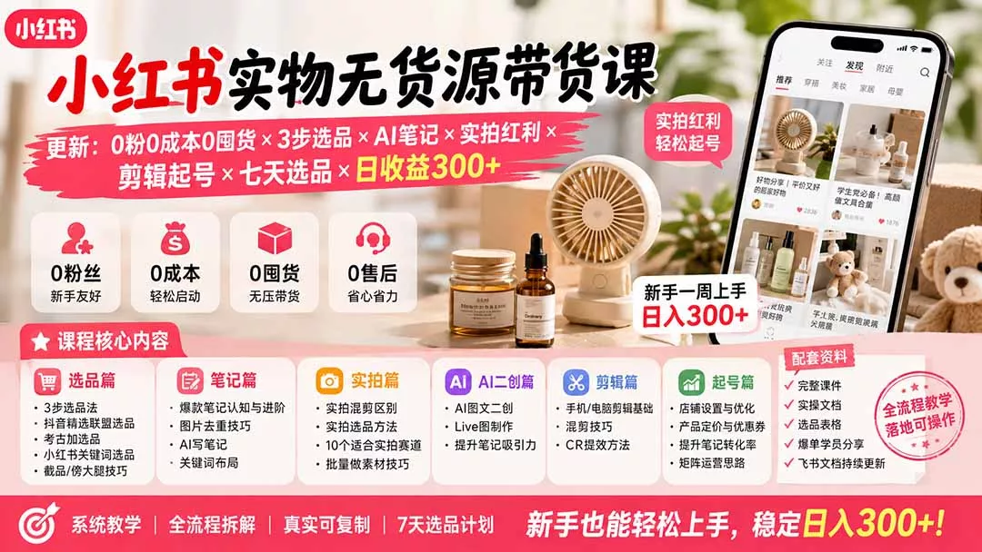 小红书实物无货源带货课-更新:0粉0成本0囤货×3步选品×AI笔记×实拍红利×剪辑起号×七天选品×日收益300+-羽哥创业课堂