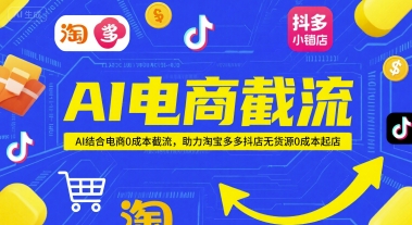 AI电商截流项目,AI结合电商0成本截流,助力淘宝多多抖店无货源0成本起店-羽哥创业课堂