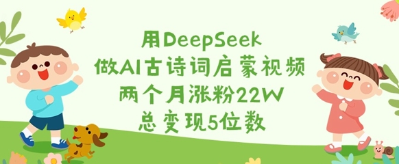 用DeepSeek做AI古诗词启蒙视频，两个月涨粉22W，总变现5位数-羽哥创业课堂
