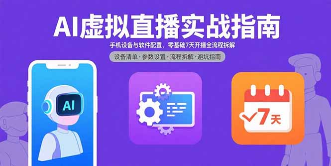 AI虚拟直播实战指南,手机设备与软件配置,零基础7天开播全流程拆解-羽哥创业课堂