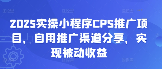 2025实操小程序CPS推广项目，自用推广渠道分享，实现被动收益-羽哥创业课堂