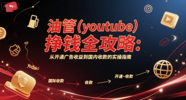 油管(youtube)挣钱全攻略：从开通广告收益到国内收款的实操指南-羽哥创业课堂