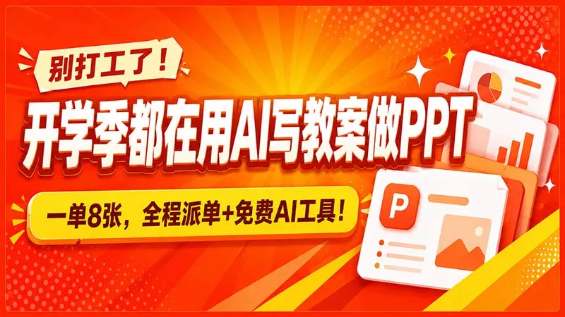 别打工了!开学季都在用AI写教案做PPT,一单8张,全程派单+免费AI工具!-羽哥创业课堂